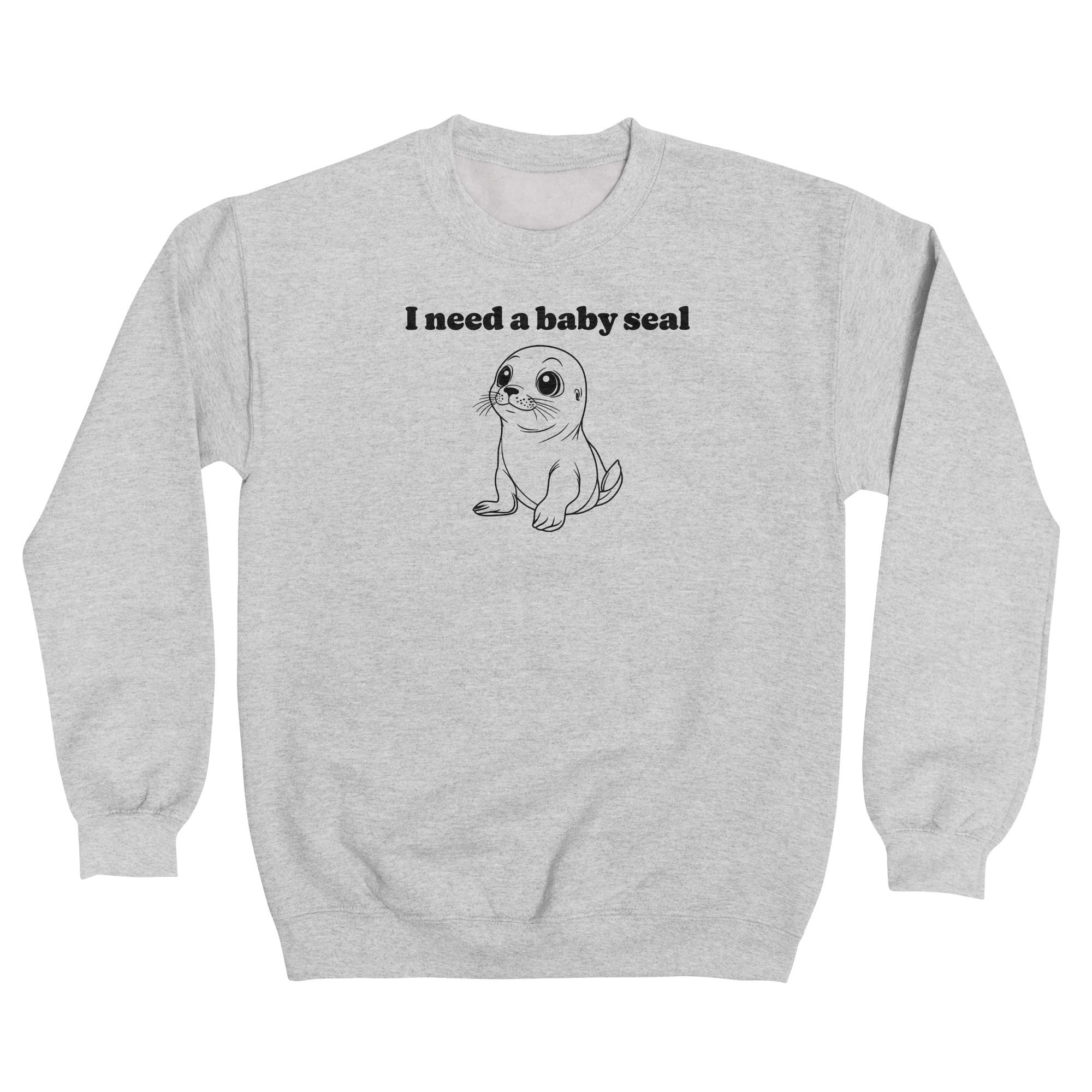I Need A Baby Seal Sweatshirt