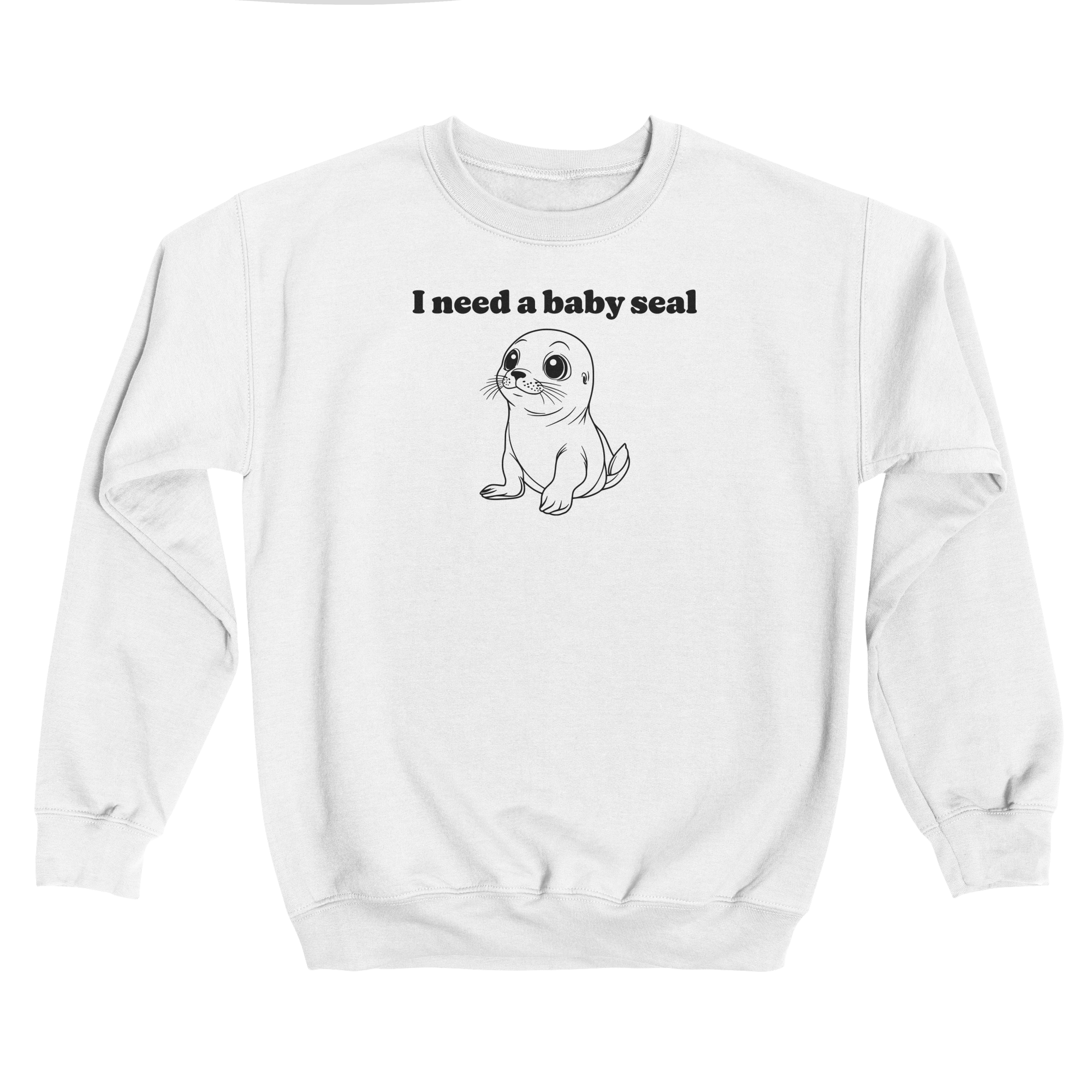 I Need A Baby Seal Sweatshirt